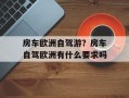 房车欧洲自驾游？房车自驾欧洲有什么要求吗