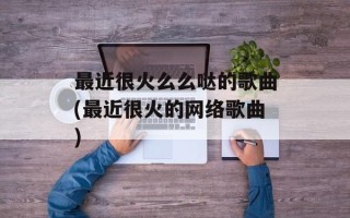 最近很火么么哒的歌曲(最近很火的网络歌曲)