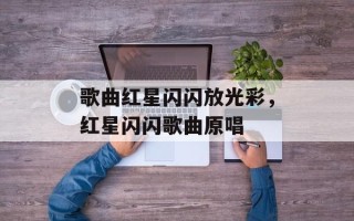 歌曲红星闪闪放光彩，红星闪闪歌曲原唱