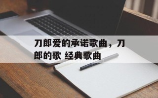 刀郎爱的承诺歌曲，刀郎的歌 经典歌曲