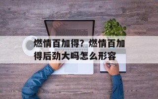 燃情百加得？燃情百加得后劲大吗怎么形容