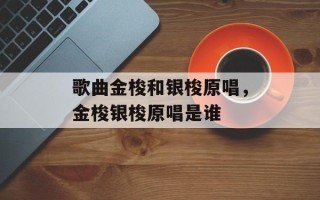 歌曲金梭和银梭原唱，金梭银梭原唱是谁