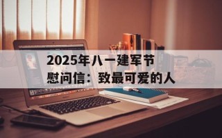 2025年八一建军节慰问信：致最可爱的人