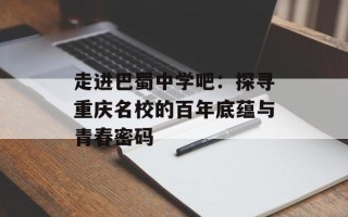 走进巴蜀中学吧：探寻重庆名校的百年底蕴与青春密码