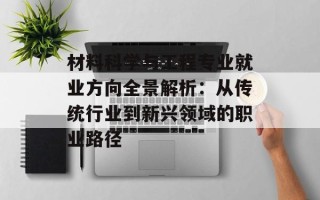 材料科学与工程专业就业方向全景解析：从传统行业到新兴领域的职业路径