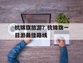 杭锦旗旅游？杭锦旗一日游最佳路线