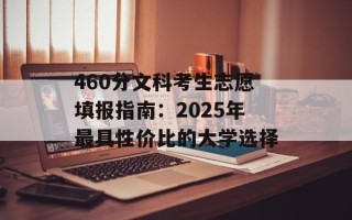 460分文科考生志愿填报指南：2025年最具性价比的大学选择