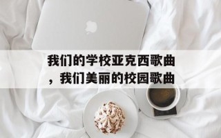 我们的学校亚克西歌曲，我们美丽的校园歌曲