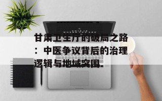 甘肃卫生厅的破局之路：中医争议背后的治理逻辑与地域突围