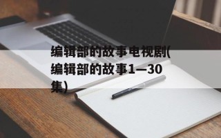 编辑部的故事电视剧(编辑部的故事1—30集)