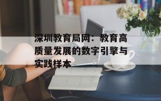 深圳教育局网：教育高质量发展的数字引擎与实践样本