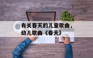 有关春天的儿童歌曲，幼儿歌曲《春天》