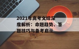 2021年高考文综深度解析：命题趋势、答题技巧与备考启示