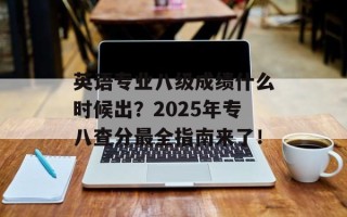 英语专业八级成绩什么时候出？2025年专八查分最全指南来了！