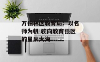 万柏林区教育局：以名师为帆 驶向教育强区的星辰大海