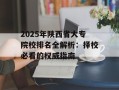 2025年陕西省大专院校排名全解析：择校必看的权威指南