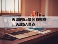 天津的5a景区有哪些，天津5A景点