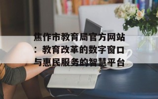 焦作市教育局官方网站：教育改革的数字窗口与惠民服务的智慧平台