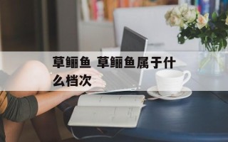 草鲡鱼 草鲡鱼属于什么档次