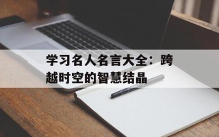 学习名人名言大全：跨越时空的智慧结晶