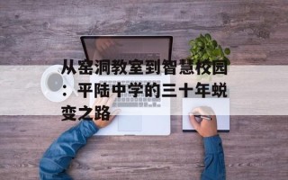 从窑洞教室到智慧校园：平陆中学的三十年蜕变之路