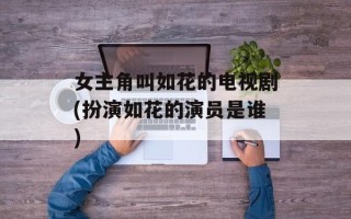 女主角叫如花的电视剧(扮演如花的演员是谁)