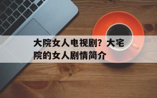 大院女人电视剧？大宅院的女人剧情简介