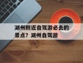 湖州附近自驾游必去的景点？湖州自驾游