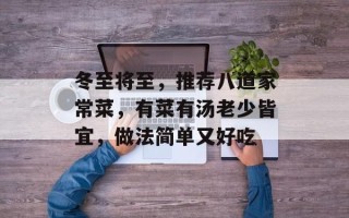 冬至将至，推荐八道家常菜，有菜有汤老少皆宜，做法简单又好吃