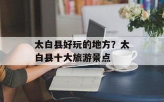太白县好玩的地方？太白县十大旅游景点