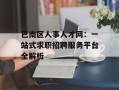 巴南区人事人才网：一站式求职招聘服务平台全解析