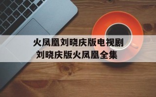 火凤凰刘晓庆版电视剧 刘晓庆版火凤凰全集