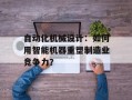 自动化机械设计：如何用智能机器重塑制造业竞争力？