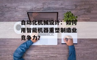 自动化机械设计：如何用智能机器重塑制造业竞争力？