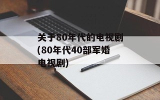 关于80年代的电视剧(80年代40部军婚电视剧)