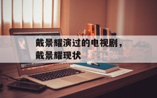 戴景耀演过的电视剧，戴景耀现状