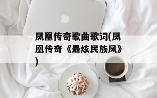 凤凰传奇歌曲歌词(凤凰传奇《最炫民族风》)