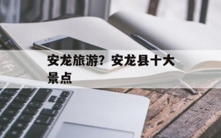 安龙旅游？安龙县十大景点