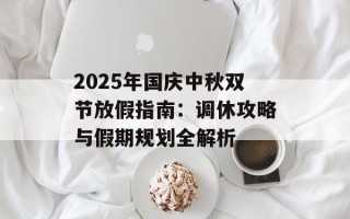 2025年国庆中秋双节放假指南：调休攻略与假期规划全解析
