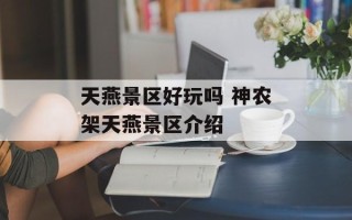天燕景区好玩吗 神农架天燕景区介绍