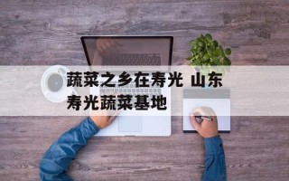 蔬菜之乡在寿光 山东寿光蔬菜基地