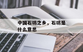中国石坊之乡，石坊是什么意思