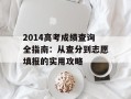 2014高考成绩查询全指南：从查分到志愿填报的实用攻略