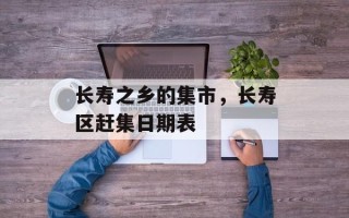 长寿之乡的集市，长寿区赶集日期表