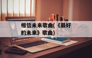 相信未来歌曲(《最好的未来》歌曲)