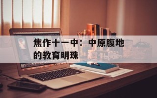 焦作十一中：中原腹地的教育明珠
