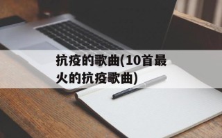 抗疫的歌曲(10首最火的抗疫歌曲)