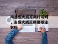 南通恒大威尼斯好玩吗，去恒大威尼斯要带泳衣吗
