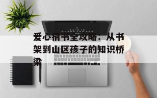 爱心捐书全攻略：从书架到山区孩子的知识桥梁