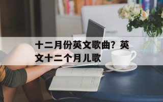 十二月份英文歌曲？英文十二个月儿歌